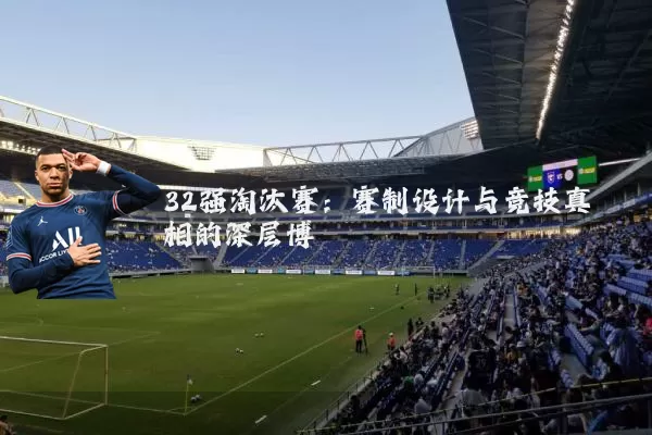 32强淘汰赛:赛制设计与竞技真相的深层博弈