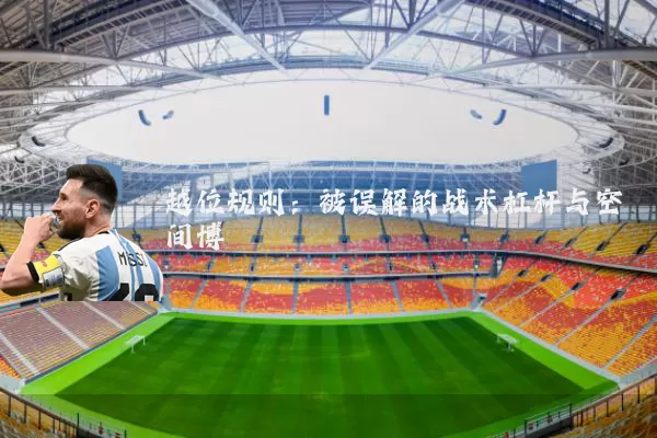 越位规则:被误解的战术杠杆与空间博弈