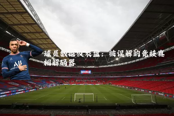球员数据仪表盘:被误解的竞技真相解码器
