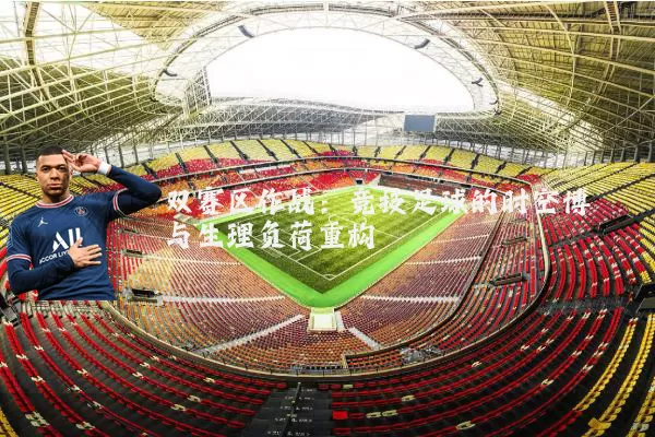双赛区作战:竞技足球的时空博弈与生理负荷重构
