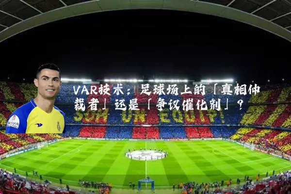VAR技术：足球场上的「真相仲裁者」还是「争议催化剂」？