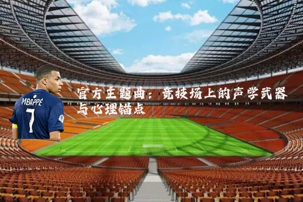 官方主题曲:竞技场上的声学武器与心理锚点