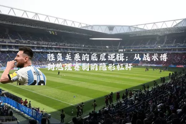 胜负关系的底层逻辑:从战术博弈到地理赛制的隐形杠杆