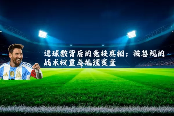 进球数背后的竞技真相：被忽视的战术权重与地理变量
