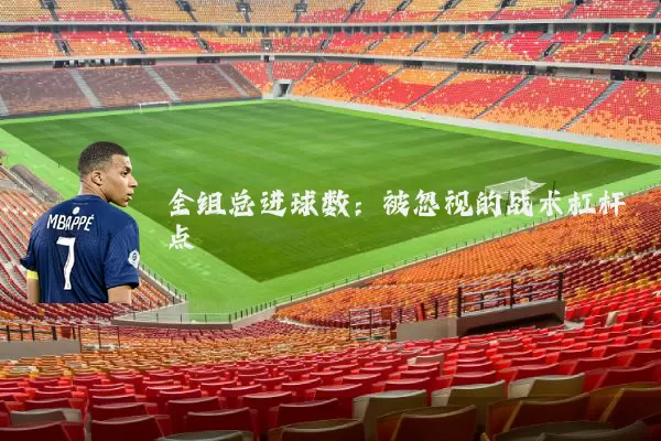 全组总进球数：被忽视的战术杠杆点