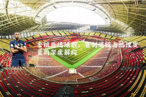 全组总进球数:赛制逻辑与地理变量的深度解构
