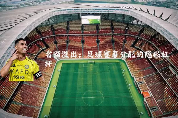 名额溢出:足球赛事分配的隐形杠杆