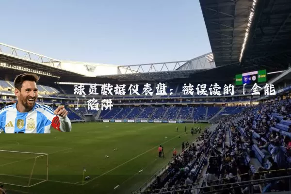 球员数据仪表盘:被误读的「全能」陷阱