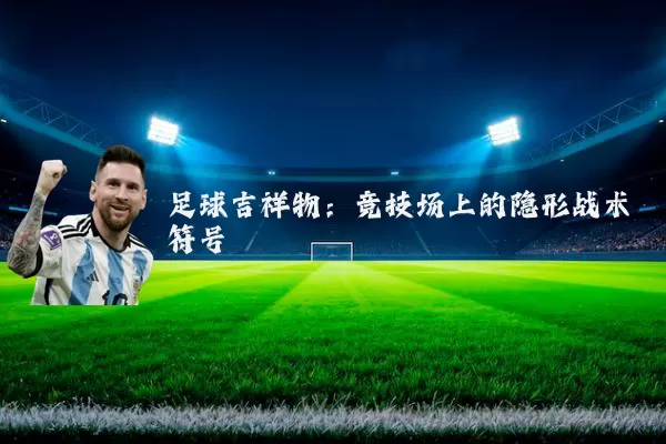 足球吉祥物：竞技场上的隐形战术符号
