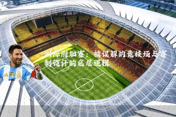 洲际附加赛：被误解的竞技场与赛制设计的底层逻辑